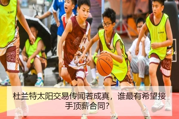 杜兰特太阳交易传闻若成真，谁最有希望接手顶薪合同？