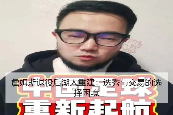 詹姆斯退役后湖人重建：选秀与交易的选择困境